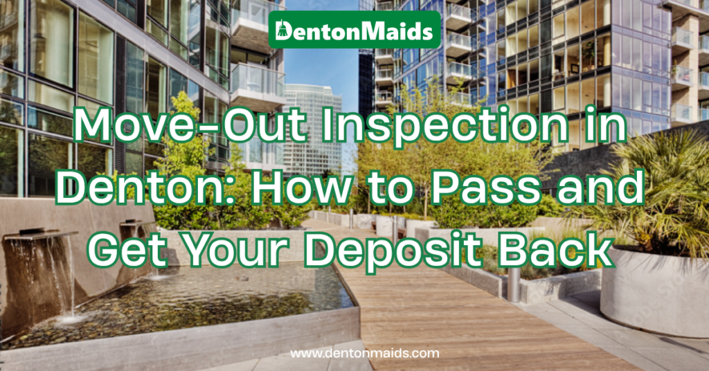 How to Pass a Move-Out Inspection in Denton and Get Your Deposit Back - Denton Maids Guide
